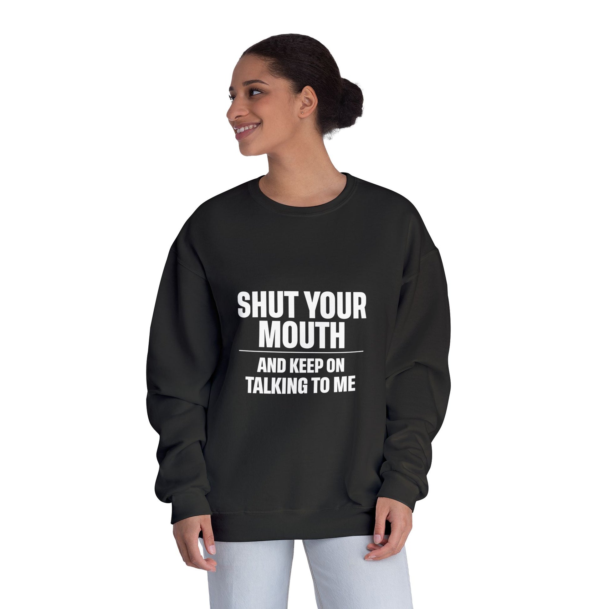 Crewneck Sweatshirt — "Shut Your Mouth and Keep On Talking to Me" Bold Text