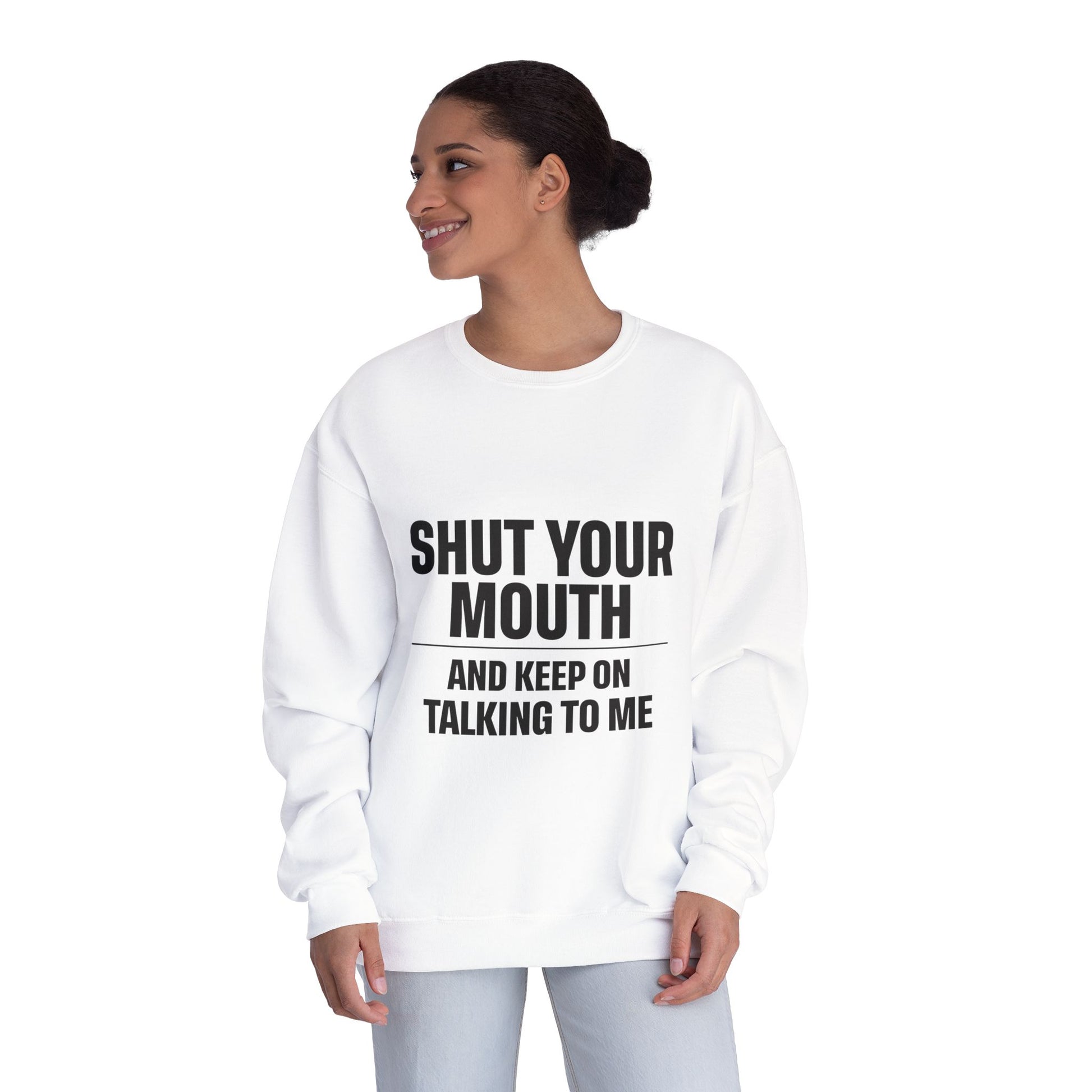 Crewneck Sweatshirt — "Shut Your Mouth and Keep On Talking to Me" Bold Text