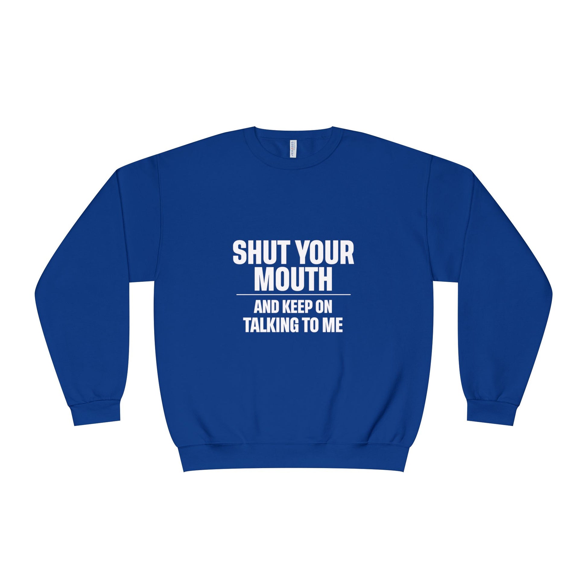 Crewneck Sweatshirt — "Shut Your Mouth and Keep On Talking to Me" Bold Text