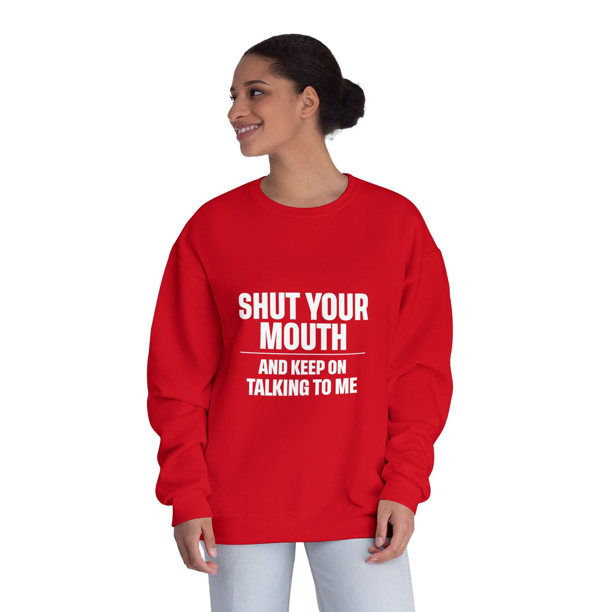 Crewneck Sweatshirt — "Shut Your Mouth and Keep On Talking to Me" Bold Text