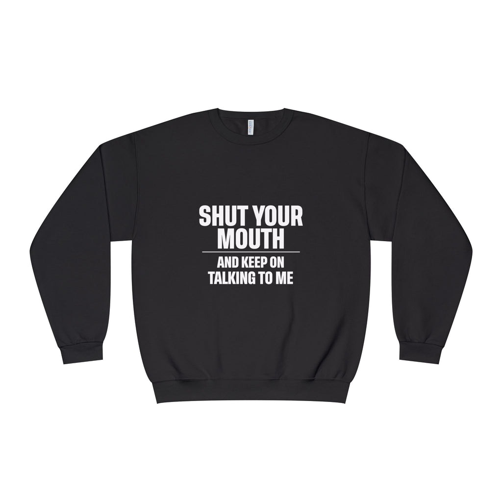 Crewneck Sweatshirt — "Shut Your Mouth and Keep On Talking to Me" Bold Text