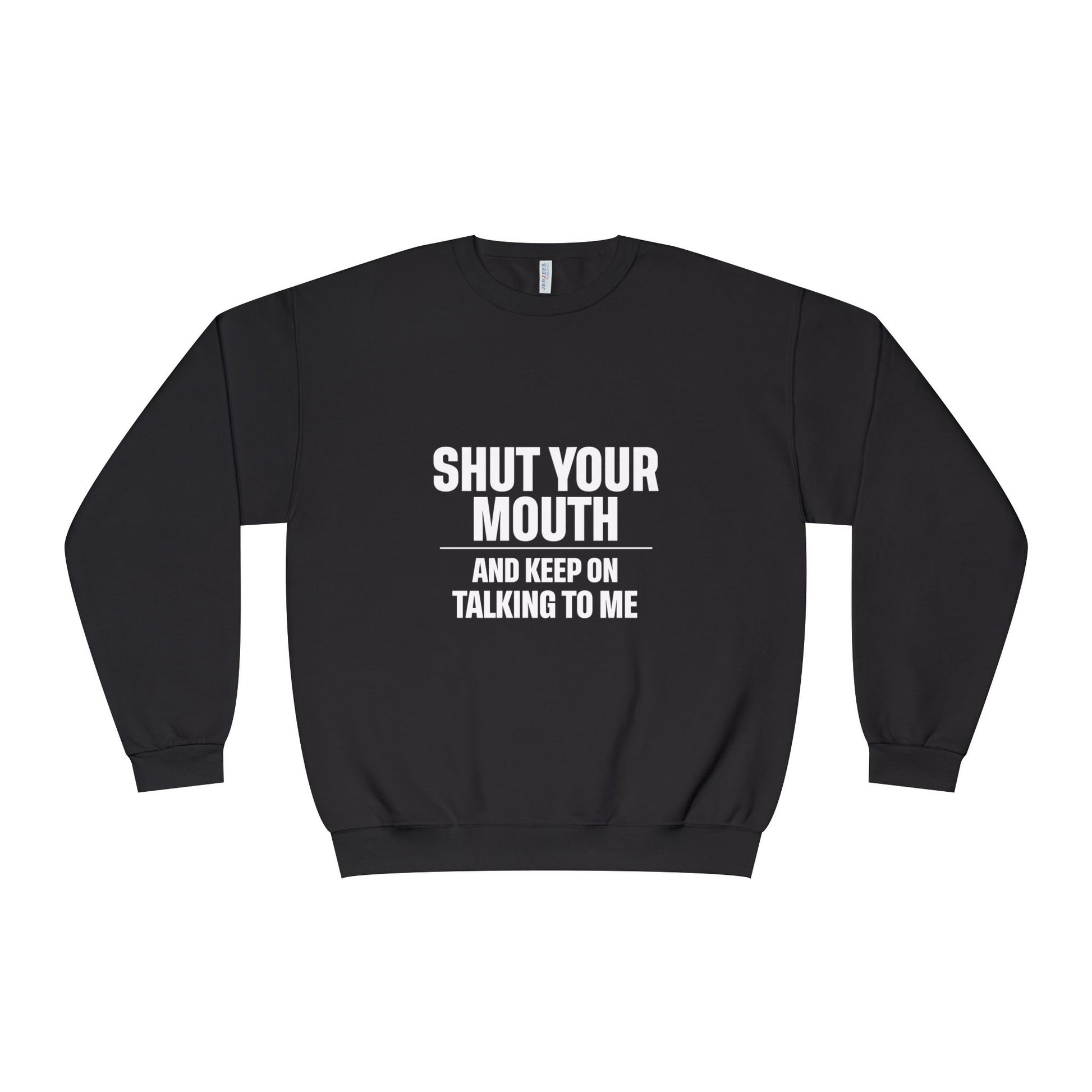 Crewneck Sweatshirt — "Shut Your Mouth and Keep On Talking to Me" Bold Text