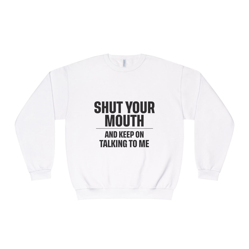 Crewneck Sweatshirt — "Shut Your Mouth and Keep On Talking to Me" Bold Text