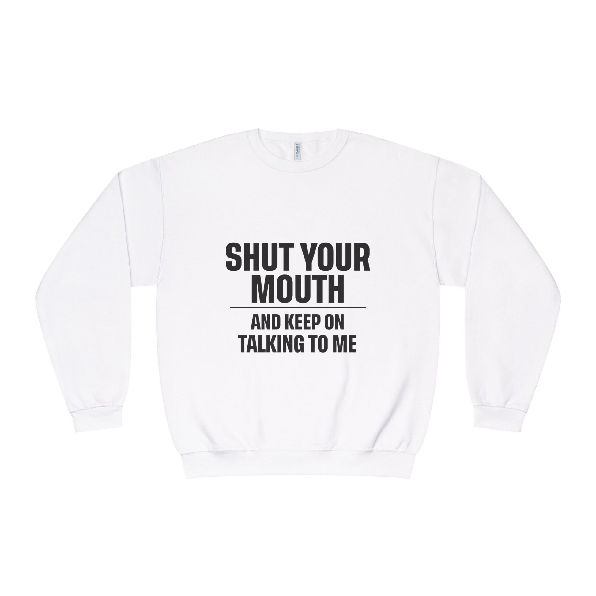 Crewneck Sweatshirt — "Shut Your Mouth and Keep On Talking to Me" Bold Text
