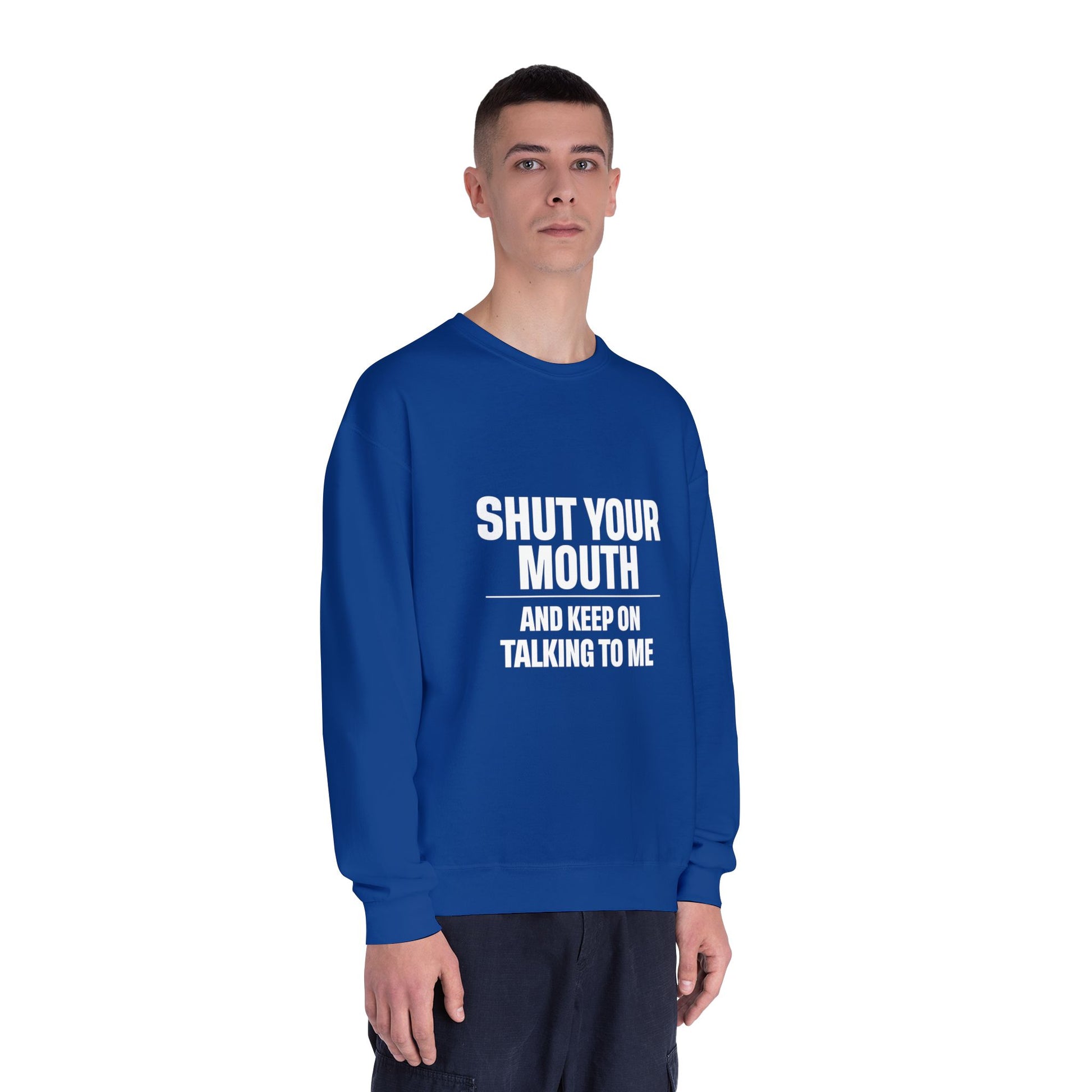 Crewneck Sweatshirt — "Shut Your Mouth and Keep On Talking to Me" Bold Text