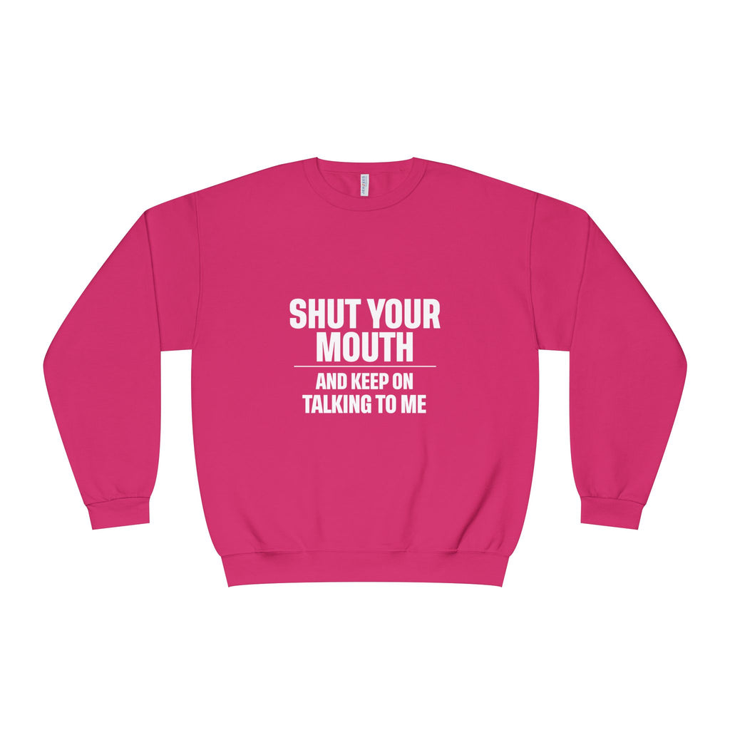 Crewneck Sweatshirt — "Shut Your Mouth and Keep On Talking to Me" Bold Text