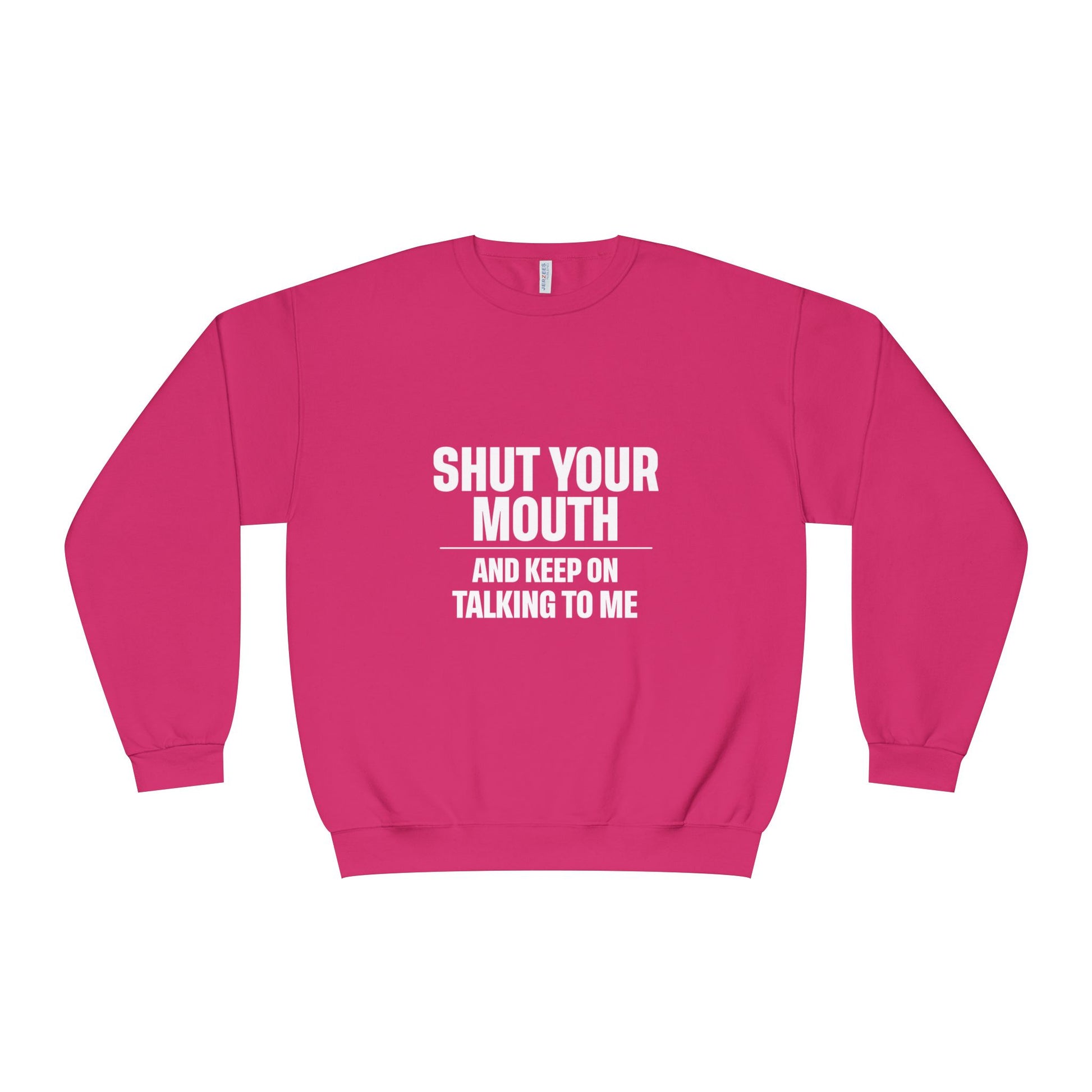Crewneck Sweatshirt — "Shut Your Mouth and Keep On Talking to Me" Bold Text