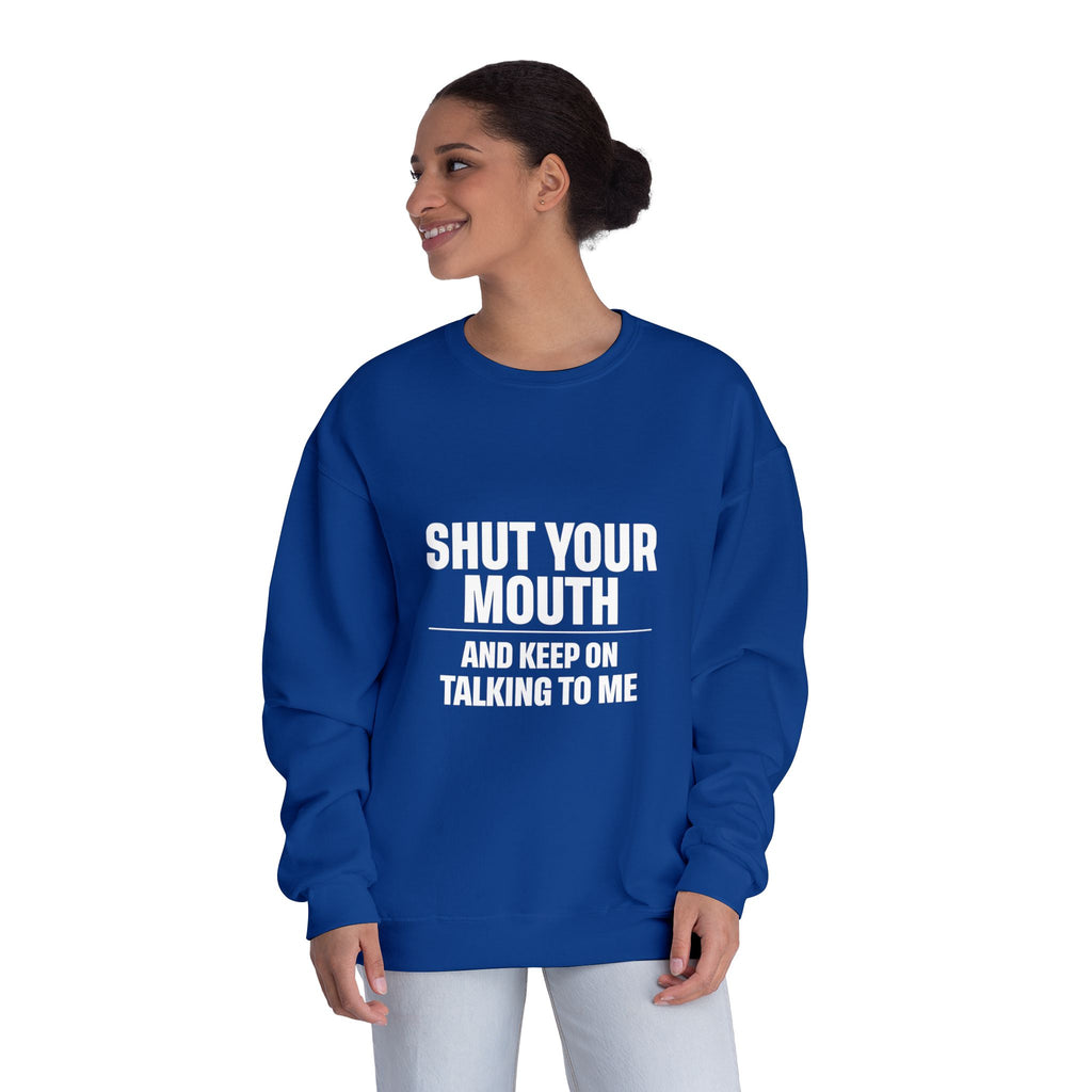 Crewneck Sweatshirt — "Shut Your Mouth and Keep On Talking to Me" Bold Text