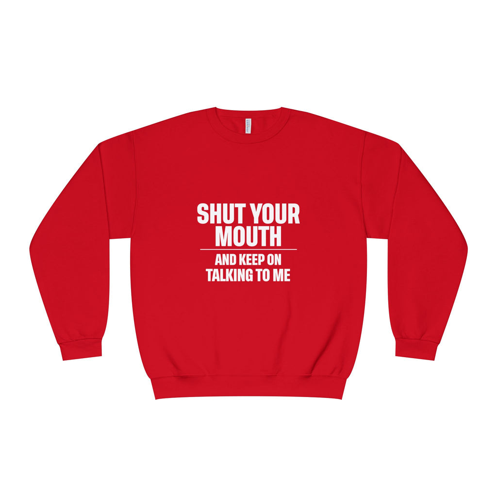 Crewneck Sweatshirt — "Shut Your Mouth and Keep On Talking to Me" Bold Text