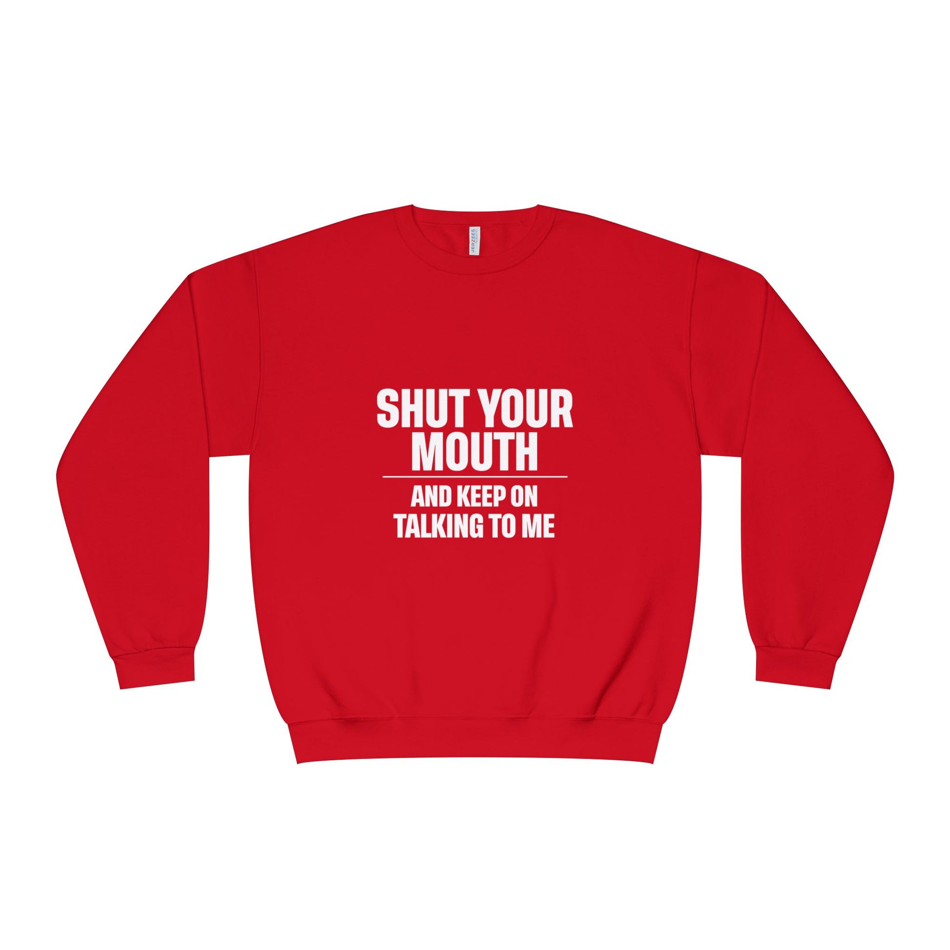 Crewneck Sweatshirt — "Shut Your Mouth and Keep On Talking to Me" Bold Text