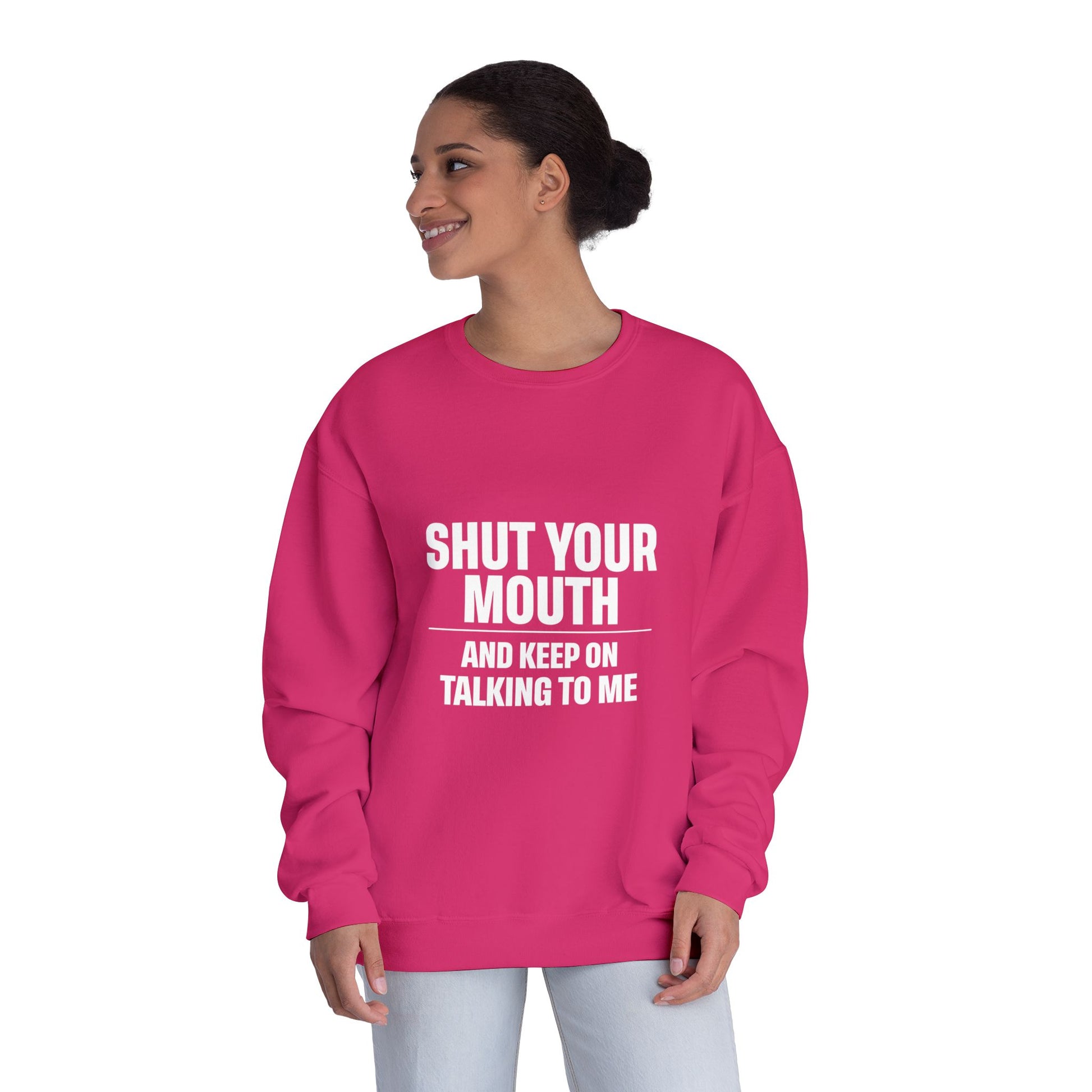 Crewneck Sweatshirt — "Shut Your Mouth and Keep On Talking to Me" Bold Text