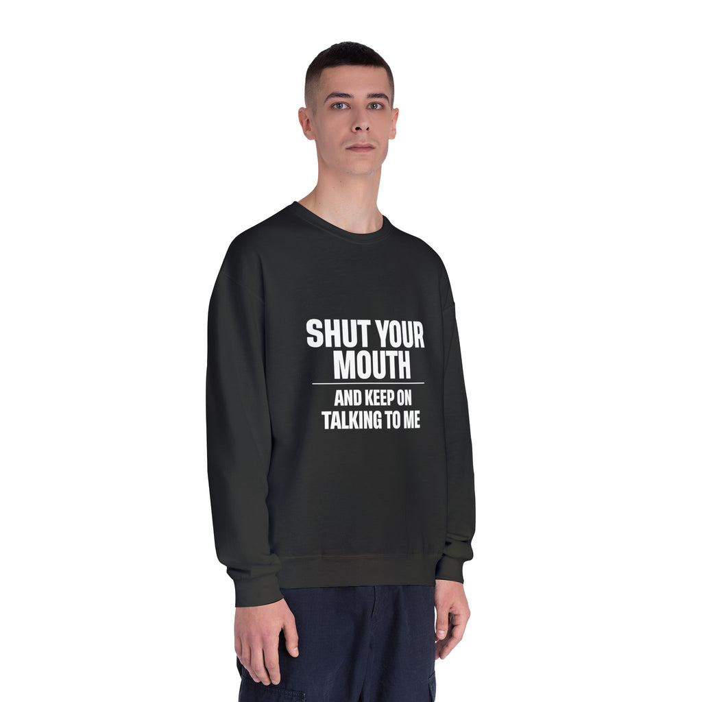 Crewneck Sweatshirt — "Shut Your Mouth and Keep On Talking to Me" Bold Text