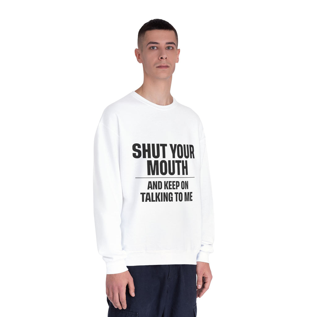 Crewneck Sweatshirt — "Shut Your Mouth and Keep On Talking to Me" Bold Text