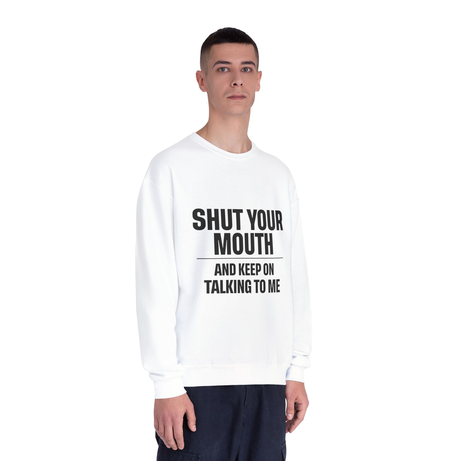 Crewneck Sweatshirt — "Shut Your Mouth and Keep On Talking to Me" Bold Text